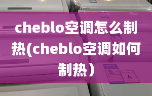 cheblo空调怎么制热(cheblo空调如何制热）