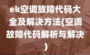 ek空调故障代码大全及解决方法(空调故障代码解析与解决）