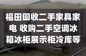 福田回收二手家具家电 收购二手空调冰箱冰柜展示柜冷库等