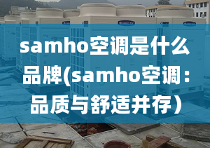 samho空调是什么品牌(samho空调：品质与舒适并存）