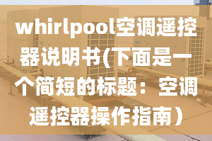 whirlpool空调遥控器说明书(下面是一个简短的标题：空调遥控器操作指南）