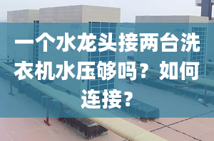 一个水龙头接两台洗衣机水压够吗？如何连接？