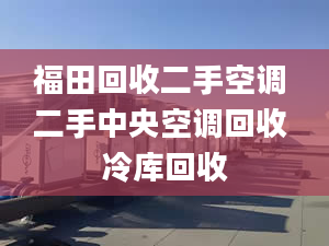 福田回收二手空调 二手中央空调回收 冷库回收