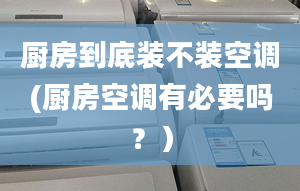 厨房到底装不装空调(厨房空调有必要吗？）