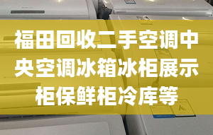 福田回收二手空调中央空调冰箱冰柜展示柜保鲜柜冷库等