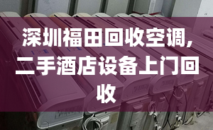 深圳福田回收空调,二手酒店设备上门回收