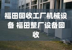 福田回收工厂机械设备 福田整厂设备回收