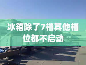 冰箱除了7档其他档位都不启动