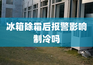 冰箱除霜后报警影响制冷吗