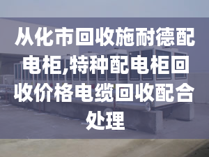 从化市回收施耐德配电柜,特种配电柜回收价格电缆回收配合处理