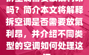 拆空调需要放氟利昂吗？简介本文将解释拆空调是否需要放氟利昂，并介绍不同类型的空调如何处理这一问。