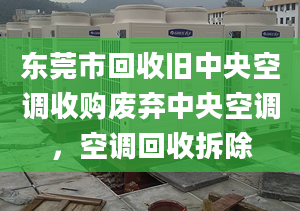 东莞市回收旧中央空调收购废弃中央空调，空调回收拆除