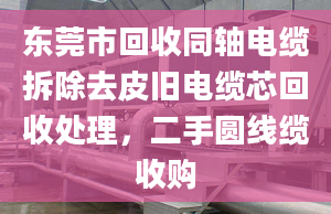 东莞市回收同轴电缆拆除去皮旧电缆芯回收处理，二手圆线缆收购