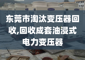 东莞市淘汰变压器回收,回收成套油浸式电力变压器