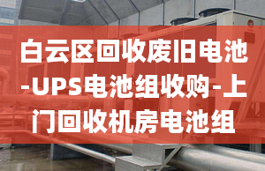 白云区回收废旧电池-UPS电池组收购-上门回收机房电池组