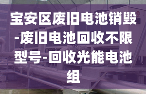 宝安区废旧电池销毁-废旧电池回收不限型号-回收光能电池组