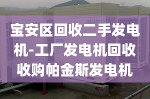 宝安区回收二手发电机-工厂发电机回收收购帕金斯发电机