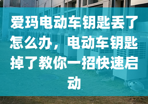 爱玛电动车钥匙丢了怎么办，电动车钥匙掉了教你一招快速启动