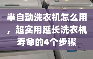 半自动洗衣机怎么用，超实用延长洗衣机寿命的4个步骤