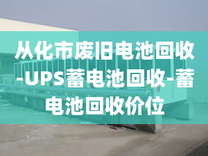 从化市废旧电池回收-UPS蓄电池回收-蓄电池回收价位