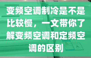 变频空调制冷是不是比较慢，一文带你了解变频空调和定频空调的区别