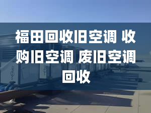 福田回收旧空调 收购旧空调 废旧空调回收