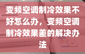 变频空调制冷效果不好怎么办，变频空调制冷效果差的解决办法