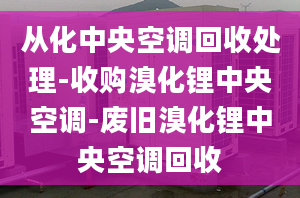 从化中央空调回收处理-收购溴化锂中央空调-废旧溴化锂中央空调回收