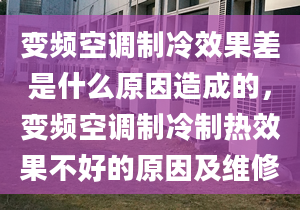 变频空调制冷效果差是什么原因造成的，变频空调制冷制热效果不好的原因及维修