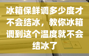 冰箱保鲜调多少度才不会结冰，教你冰箱调到这个温度就不会结冰了