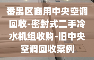 番禺区商用中央空调回收-密封式二手冷水机组收购-旧中央空调回收案例