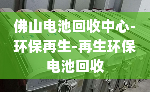 佛山电池回收中心-环保再生-再生环保电池回收
