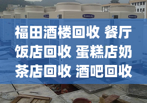 福田酒楼回收 餐厅饭店回收 蛋糕店奶茶店回收 酒吧回收