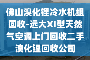 佛山溴化锂冷水机组回收-远大XI型天然气空调上门回收二手溴化锂回收公司