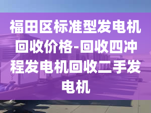 福田区标准型发电机回收价格-回收四冲程发电机回收二手发电机