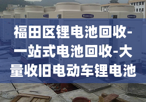 福田区锂电池回收-一站式电池回收-大量收旧电动车锂电池