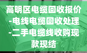 高明区电缆回收报价-电线电缆回收处理-二手电缆线收购现款现结