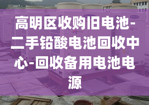 高明区收购旧电池-二手铅酸电池回收中心-回收备用电池电源