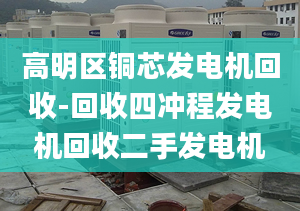 高明区铜芯发电机回收-回收四冲程发电机回收二手发电机