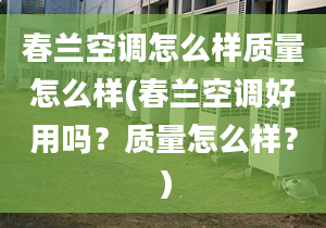 春兰空调怎么样质量怎么样(春兰空调好用吗？质量怎么样？）