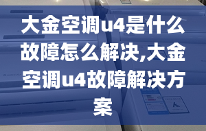 大金空调u4是什么故障怎么解决,大金空调u4故障解决方案