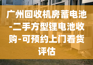 广州回收机房蓄电池-二手方型锂电池收购-可预约上门看货评估