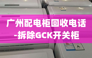 广州配电柜回收电话-拆除GCK开关柜