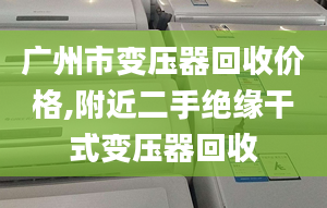 广州市变压器回收价格,附近二手绝缘干式变压器回收