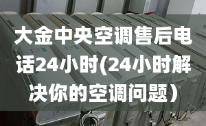 大金中央空调售后电话24小时(24小时解决你的空调问题）