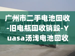 广州市二手电池回收-旧电瓶回收销毁-Yuasa汤浅电池回收