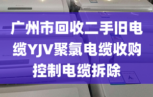 广州市回收二手旧电缆YJV聚氯电缆收购控制电缆拆除