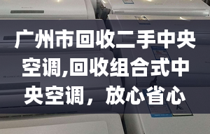 广州市回收二手中央空调,回收组合式中央空调，放心省心