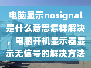 电脑显示nosignal是什么意思怎样解决，电脑开机显示器显示无信号的解决方法