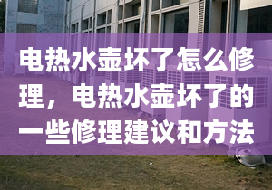 电热水壶坏了怎么修理，电热水壶坏了的一些修理建议和方法